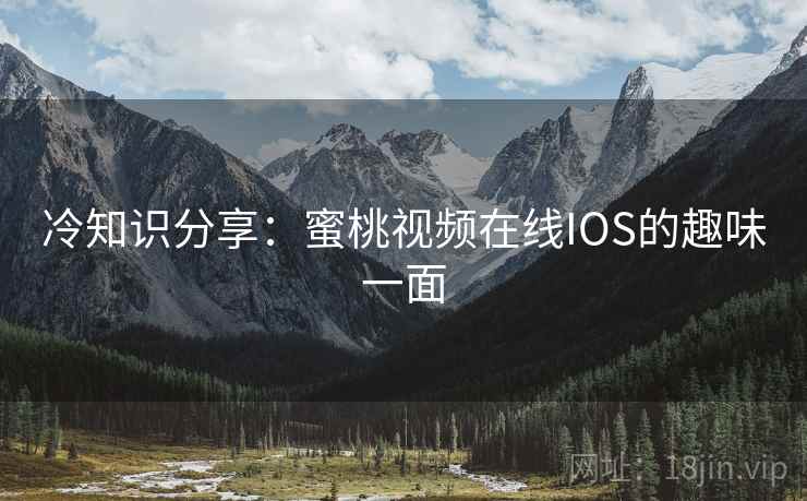 冷知识分享：蜜桃视频在线IOS的趣味一面  第2张