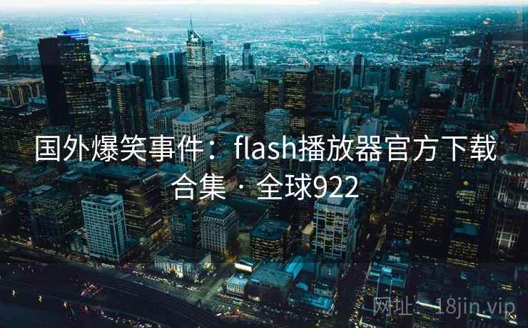国外爆笑事件：flash播放器官方下载合集 · 全球922  第1张