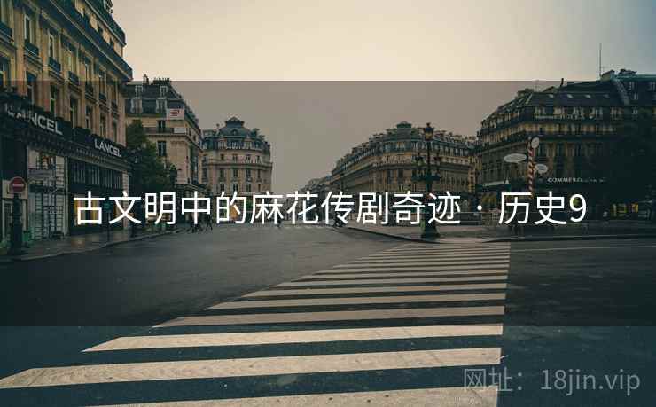古文明中的麻花传剧奇迹 · 历史9  第2张