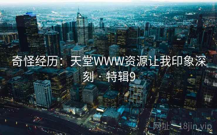 奇怪经历：天堂WWW资源让我印象深刻 · 特辑9  第1张