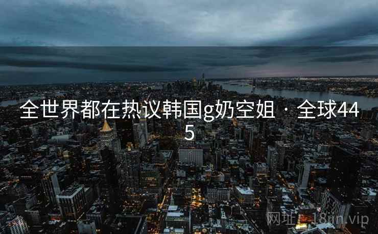全世界都在热议韩国g奶空姐 · 全球445  第2张