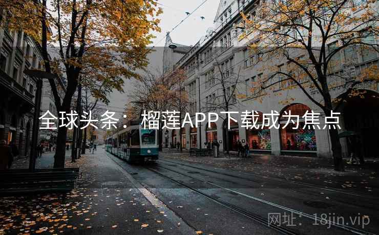 全球头条：榴莲APP下载成为焦点