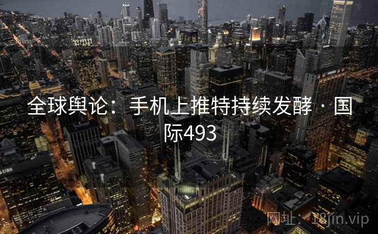 全球舆论：手机上推特持续发酵 · 国际493  第2张