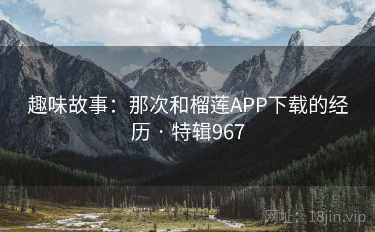 趣味故事：那次和榴莲APP下载的经历 · 特辑967  第2张
