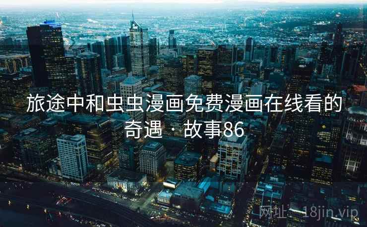 旅途中和虫虫漫画免费漫画在线看的奇遇 · 故事86  第1张