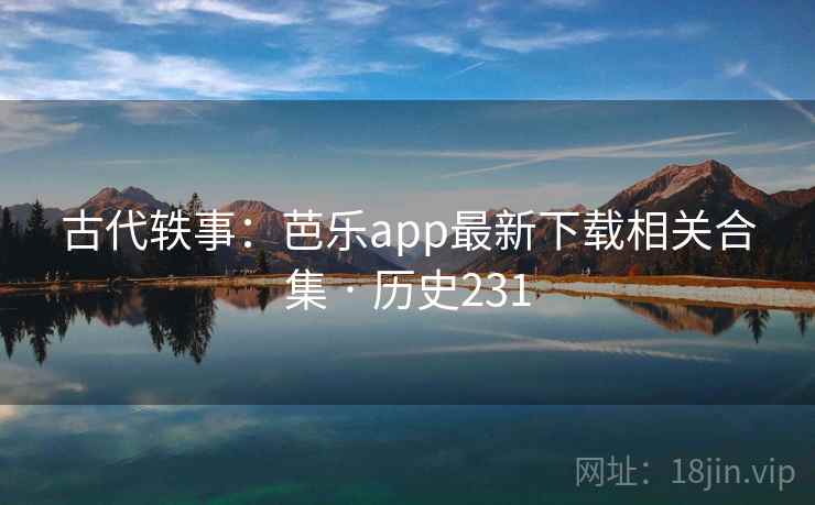 古代轶事：芭乐app最新下载相关合集 · 历史231  第1张