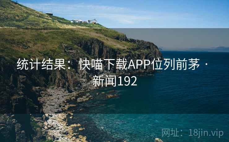 统计结果：快喵下载APP位列前茅 · 新闻192  第2张