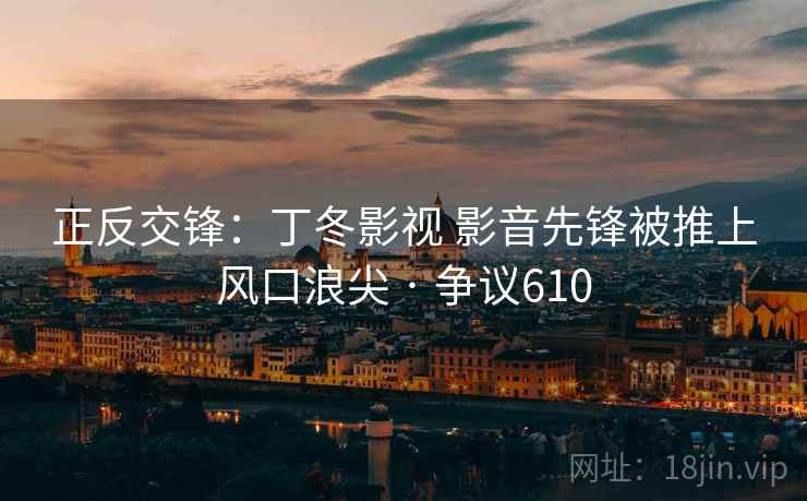 正反交锋：丁冬影视 影音先锋被推上风口浪尖 · 争议610  第2张