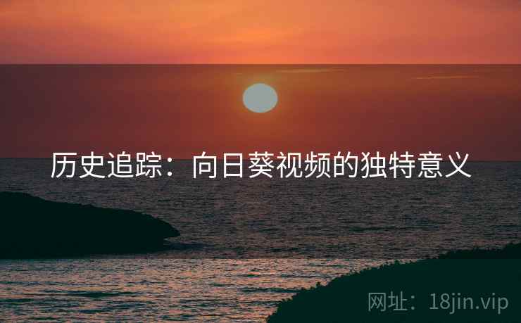 历史追踪：向日葵视频的独特意义  第2张