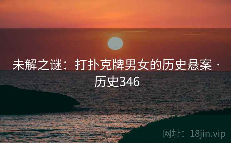 未解之谜：打扑克牌男女的历史悬案 · 历史346