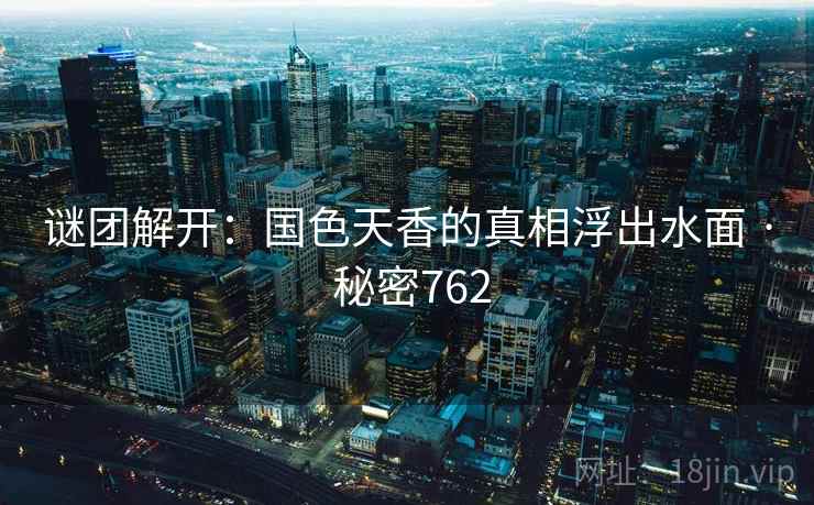 谜团解开：国色天香的真相浮出水面 · 秘密762  第1张