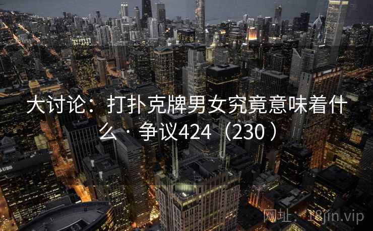 大讨论：打扑克牌男女究竟意味着什么 · 争议424（230 ）  第1张