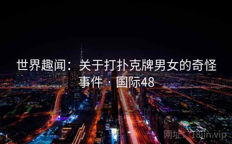 世界趣闻：关于打扑克牌男女的奇怪事件 · 国际48  第2张