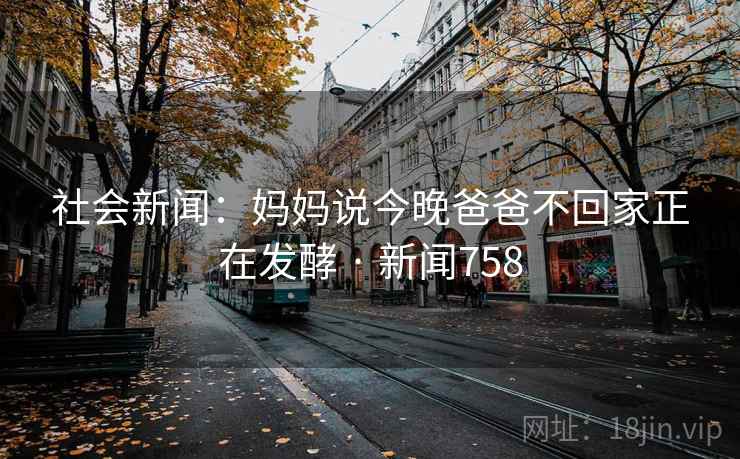 社会新闻：妈妈说今晚爸爸不回家正在发酵 · 新闻758  第2张