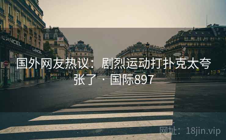 国外网友热议：剧烈运动打扑克太夸张了 · 国际897  第2张