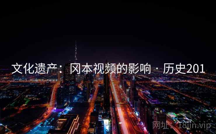 文化遗产：冈本视频的影响 · 历史201