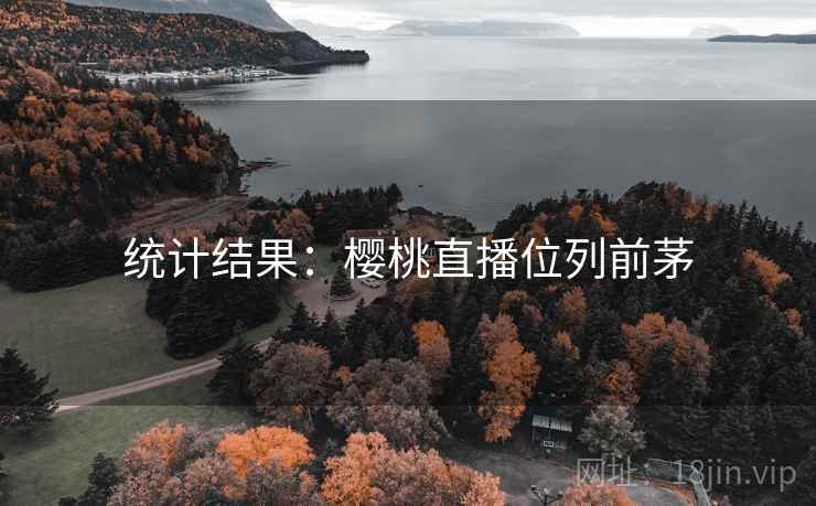 统计结果：樱桃直播位列前茅  第2张