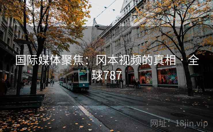 国际媒体聚焦：冈本视频的真相 · 全球787  第2张