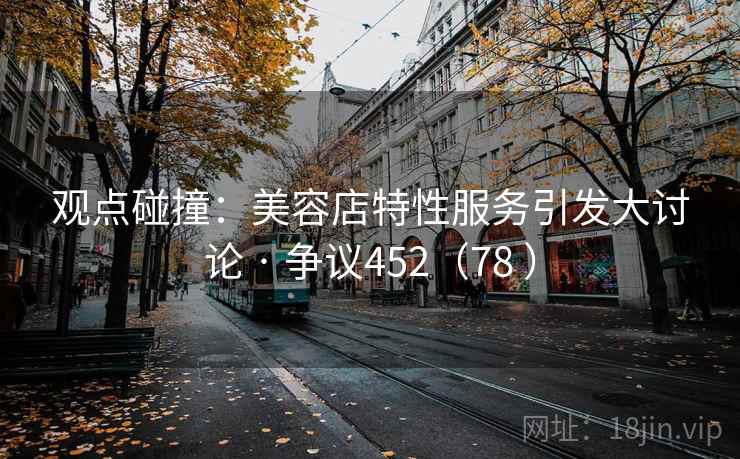 观点碰撞：美容店特性服务引发大讨论 · 争议452（78 ）  第2张